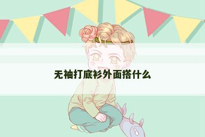 无袖打底衫外面搭什么