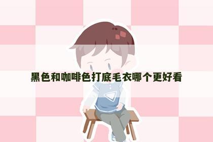 黑色和咖啡色打底毛衣哪个更好看