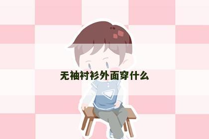 无袖衬衫外面穿什么