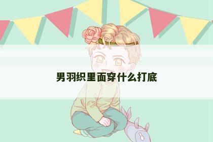 男羽织里面穿什么打底