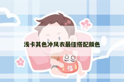 浅卡其色冲风衣最佳搭配颜色