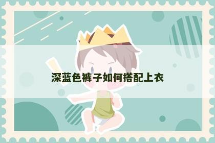 深蓝色裤子如何搭配上衣