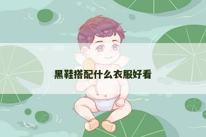 黑鞋搭配什么衣服好看