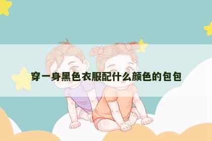 穿一身黑色衣服配什么颜色的包包 穿一身黑色衣服配什么颜色的包包