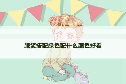 服装搭配绿色配什么颜色好看