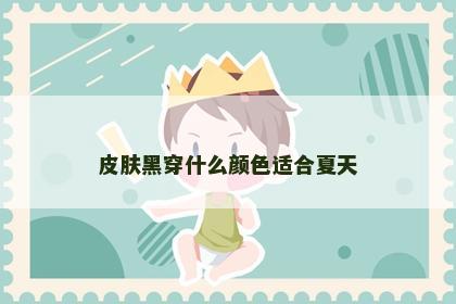 皮肤黑穿什么颜色适合夏天