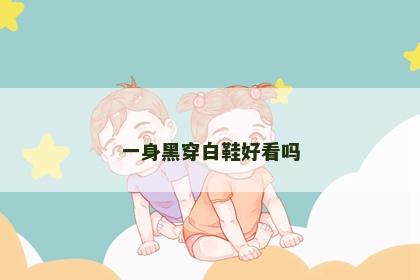 一身黑穿白鞋好看吗