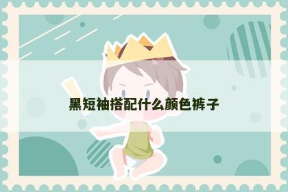 黑短袖搭配什么颜色裤子