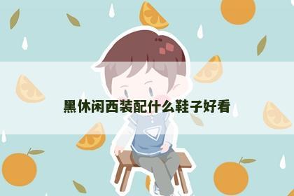 黑休闲西装配什么鞋子好看