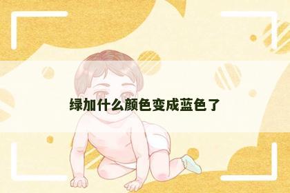 绿加什么颜色变成蓝色了