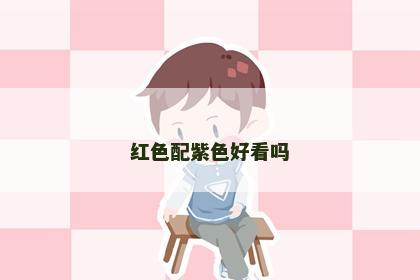 红色配紫色好看吗 红色配紫色好看吗