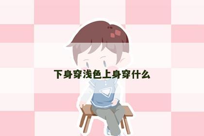 下身穿浅色上身穿什么
