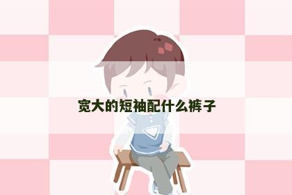 宽大的短袖配什么裤子