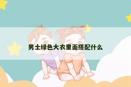 男士绿色大衣里面搭配什么