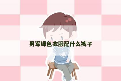 男军绿色衣服配什么裤子