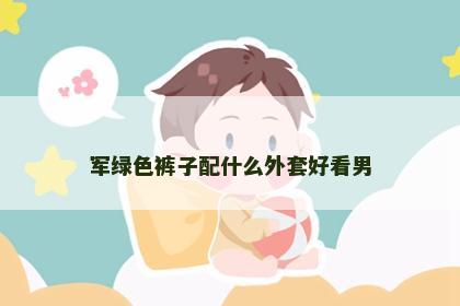 军绿色裤子配什么外套好看男