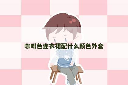 咖啡色连衣裙配什么颜色外套 咖啡色连衣裙配什么颜色外套