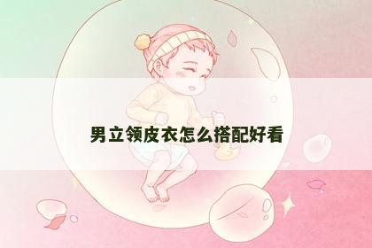 男立领皮衣怎么搭配好看