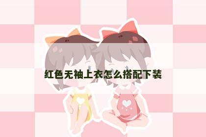 红色无袖上衣怎么搭配下装