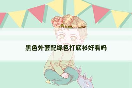 黑色外套配绿色打底衫好看吗