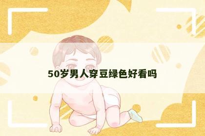 50岁男人穿豆绿色好看吗