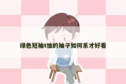 绿色短袖t恤的袖子如何系才好看
