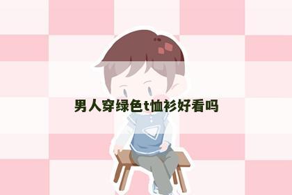男人穿绿色t恤衫好看吗