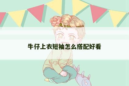 牛仔上衣短袖怎么搭配好看