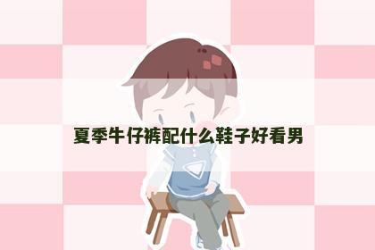 夏季牛仔裤配什么鞋子好看男