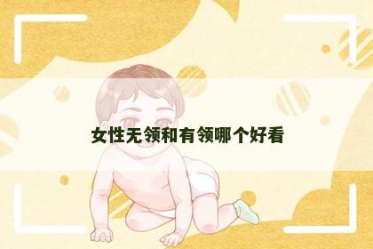 女性无领和有领哪个好看 女性无领和有领哪个好看