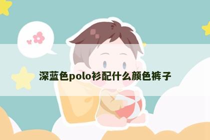 深蓝色polo衫配什么颜色裤子