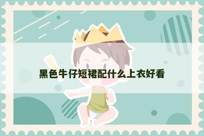黑色牛仔短裙配什么上衣好看