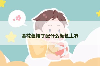 金棕色裙子配什么颜色上衣