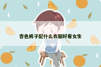 杏色裤子配什么衣服好看女生