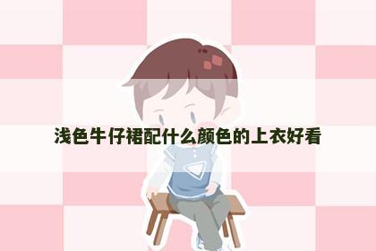 浅色牛仔裙配什么颜色的上衣好看