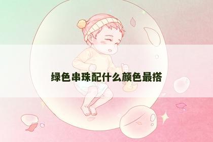 绿色串珠配什么颜色最搭