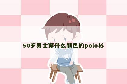 50岁男士穿什么颜色的polo衫