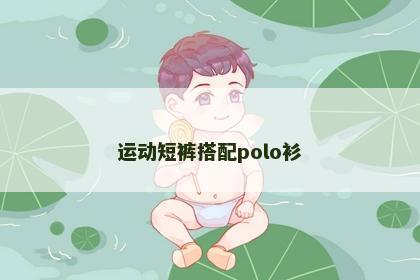 运动短裤搭配polo衫