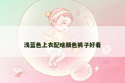 浅蓝色上衣配啥颜色裤子好看