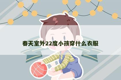 春天室外22度小孩穿什么衣服 春天室外22度小孩穿什么衣服