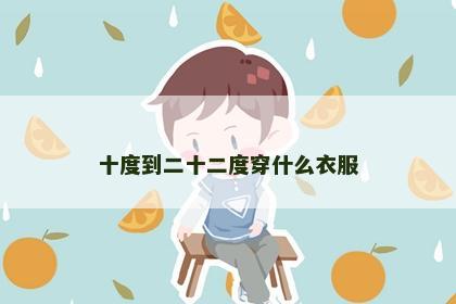 十度到二十二度穿什么衣服 十度到二十二度穿什么衣服