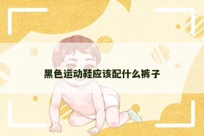 黑色运动鞋应该配什么裤子