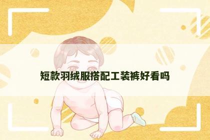 短款羽绒服搭配工装裤好看吗