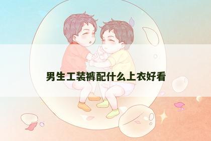 男生工装裤配什么上衣好看 男生工装裤配什么上衣好看