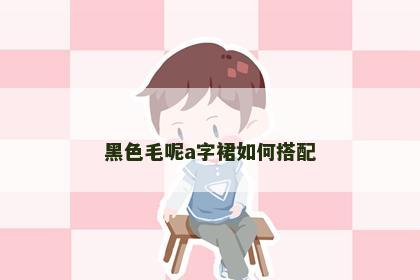黑色毛呢a字裙如何搭配