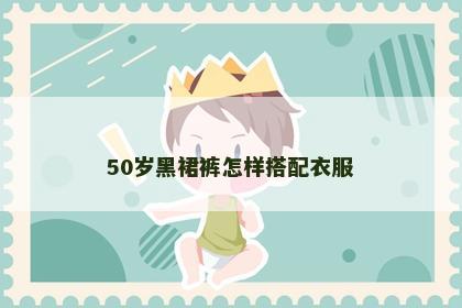 50岁黑裙裤怎样搭配衣服