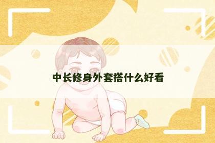 中长修身外套搭什么好看