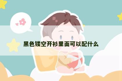 黑色镂空开衫里面可以配什么 黑色镂空开衫里面可以配什么