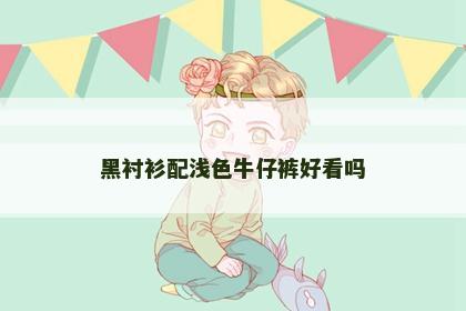黑衬衫配浅色牛仔裤好看吗