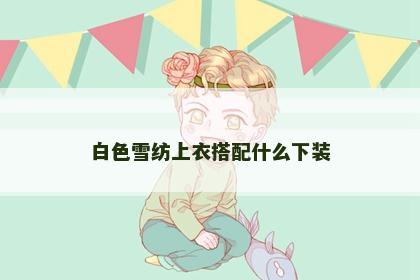 白色雪纺上衣搭配什么下装